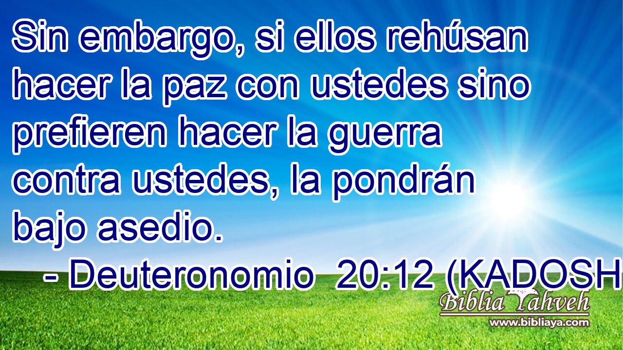 Sin embargo, si ellos rehúsan hacer la paz con ustedes sino prefieren hacer la guerra contra ustedes, la pondrán bajo asedio. 