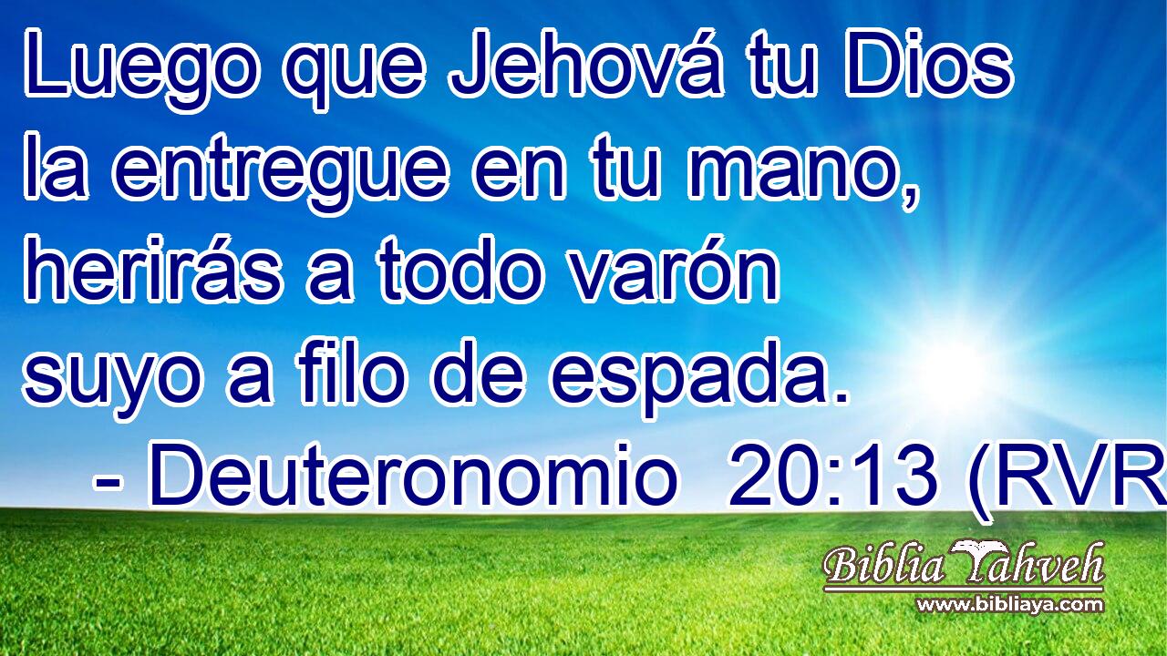 Luego que Jehová tu Dios la entregue en tu mano, herirás a todo varón suyo a filo de espada.