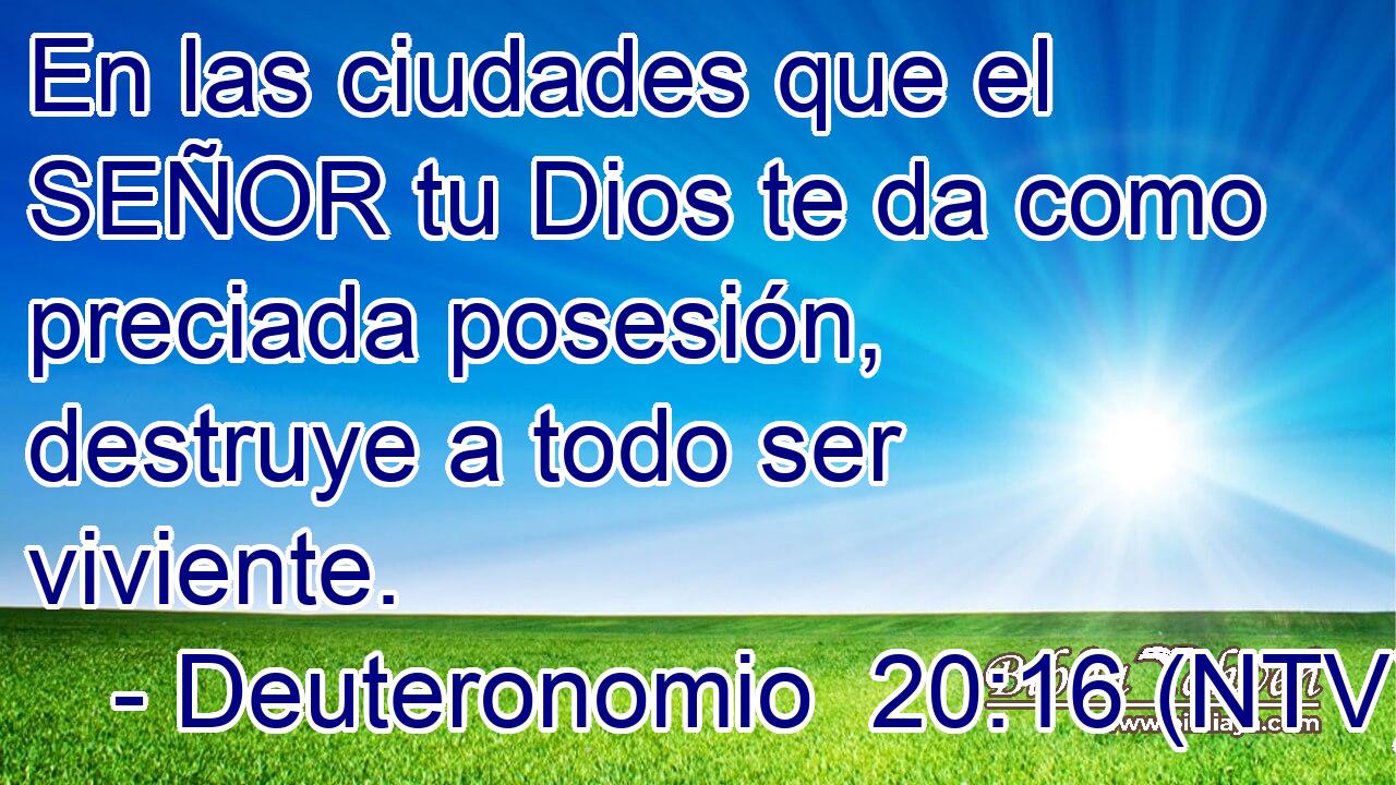En las ciudades que el SEÑOR tu Dios te da como preciada posesión, destruye a todo ser viviente.