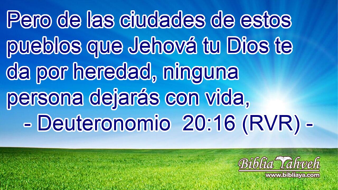 Pero de las ciudades de estos pueblos que Jehová tu Dios te da por heredad, ninguna persona dejarás con vida,