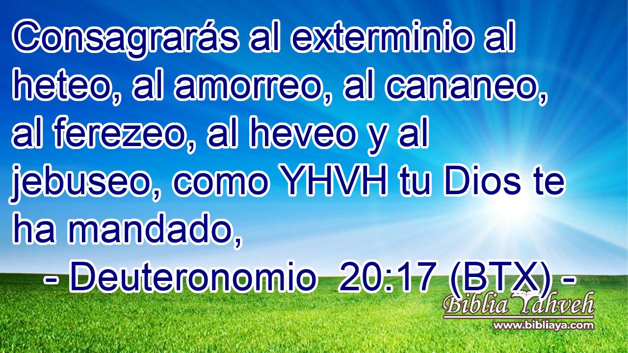 Consagrarás al exterminio al heteo, al amorreo, al cananeo, al ferezeo, al heveo y al jebuseo, como YHVH tu Dios te ha mandado,