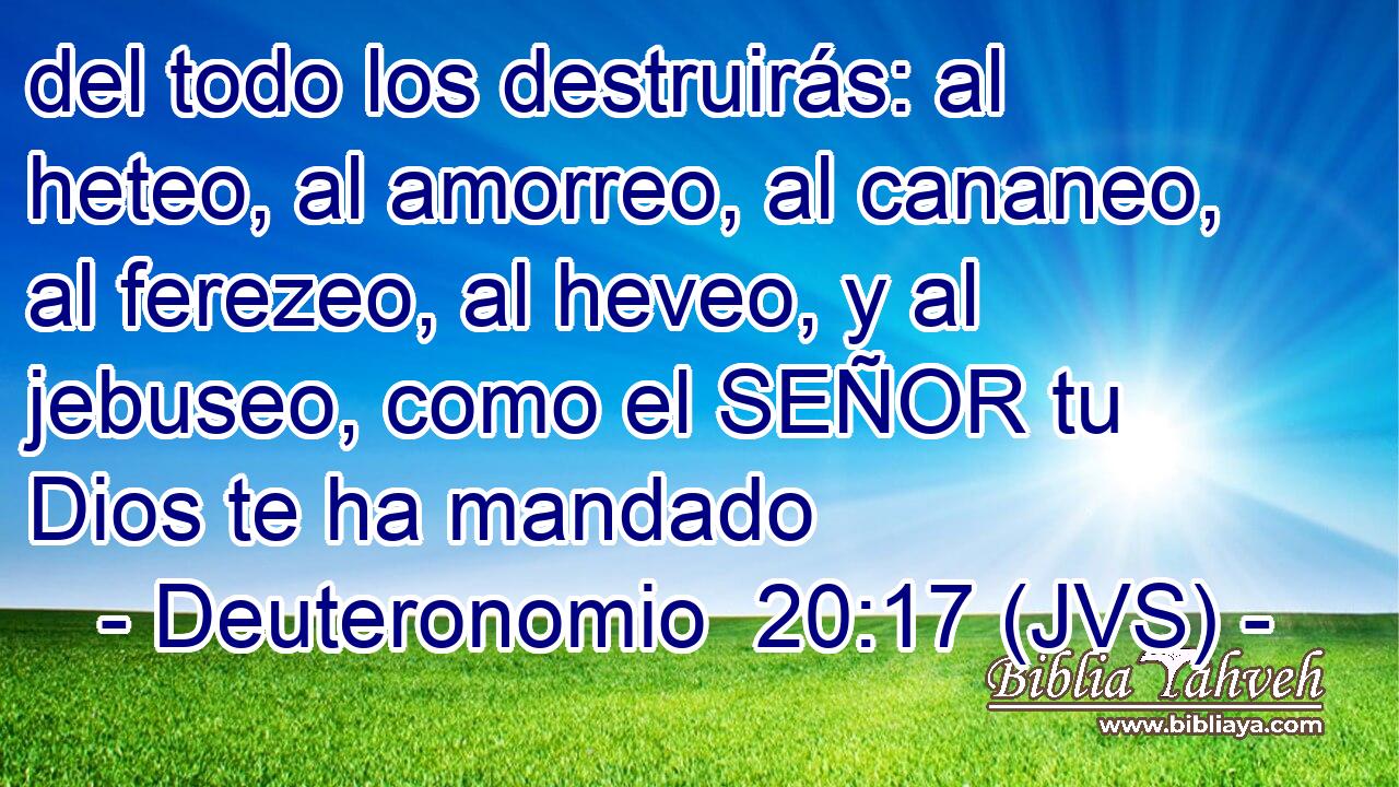 del todo los destruirás: al heteo, al amorreo, al cananeo, al ferezeo, al heveo, y al jebuseo, como el SEÑOR tu Dios te ha mandado