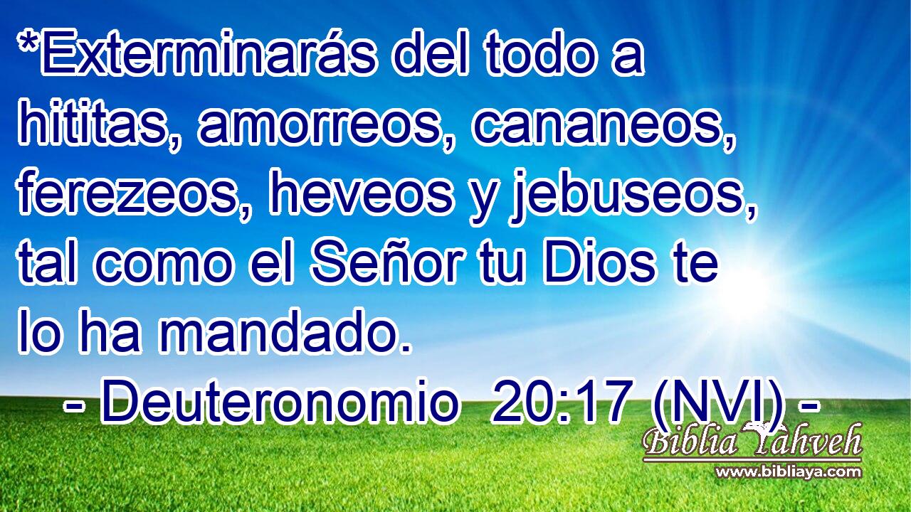  *Exterminarás del todo a hititas, amorreos, cananeos, ferezeos, heveos y jebuseos, tal como el Señor tu Dios te lo ha mandado. 