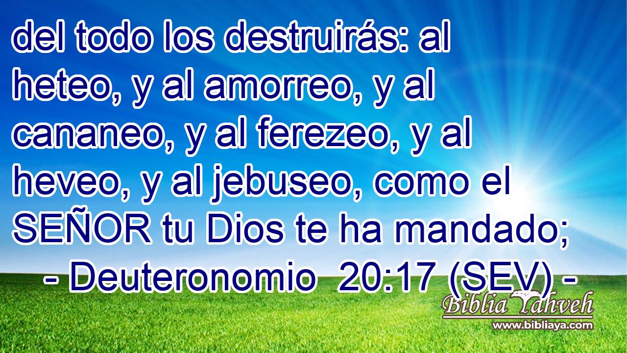 del todo los destruirás: al heteo, y al amorreo, y al cananeo, y al ferezeo, y al heveo, y al jebuseo, como el SEÑOR tu Dios te ha mandado;
