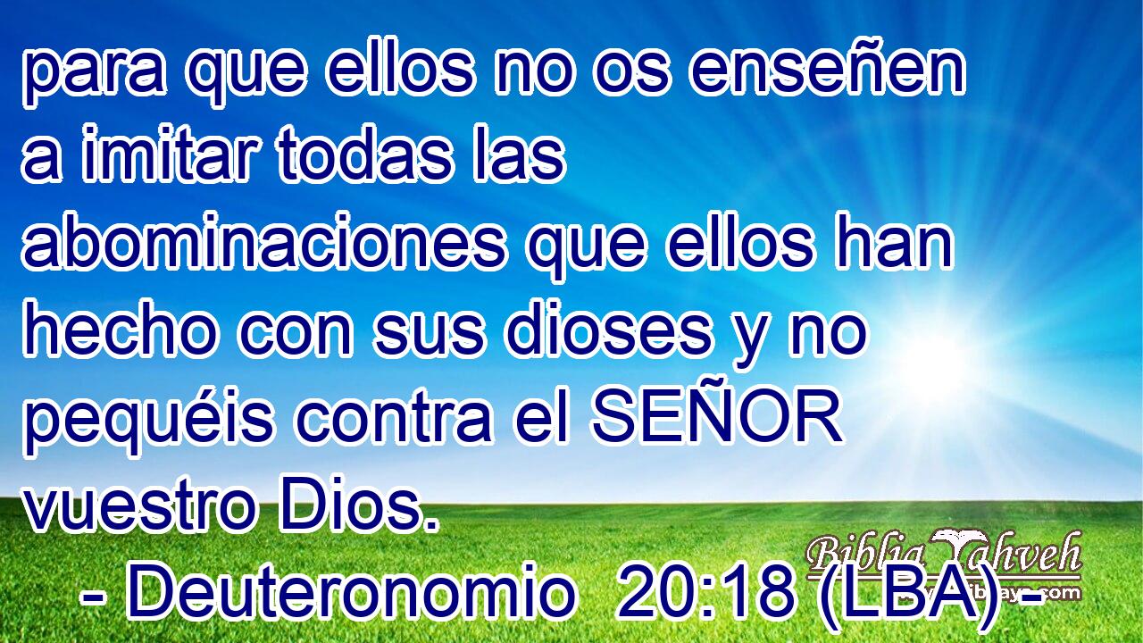 para que ellos no os enseñen a imitar todas las abominaciones que ellos han hecho con sus dioses y no pequéis contra el SEÑOR vuestro Dios.