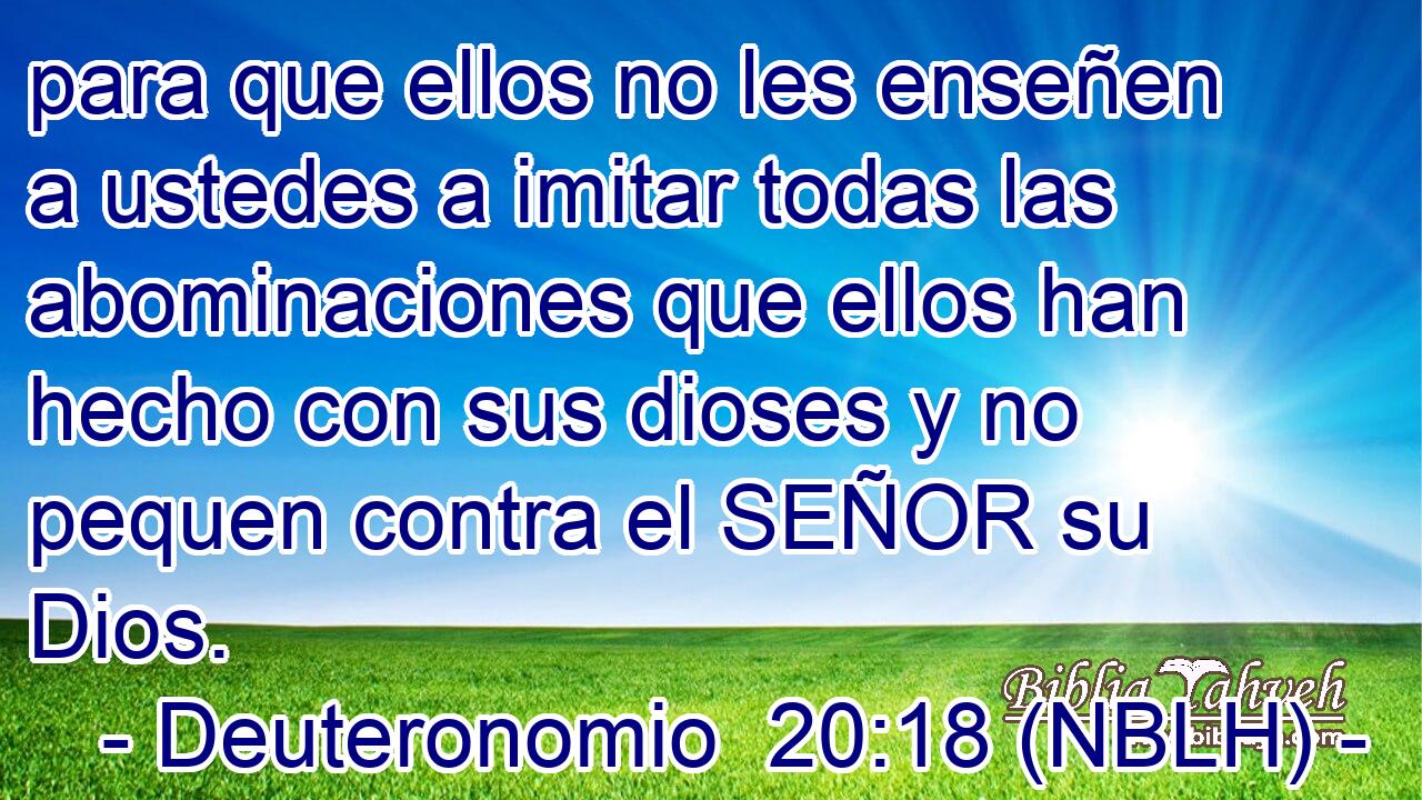  para que ellos no les enseñen a ustedes a imitar todas las abominaciones que ellos han hecho con sus dioses y no pequen contra el SEÑOR su Dios. 