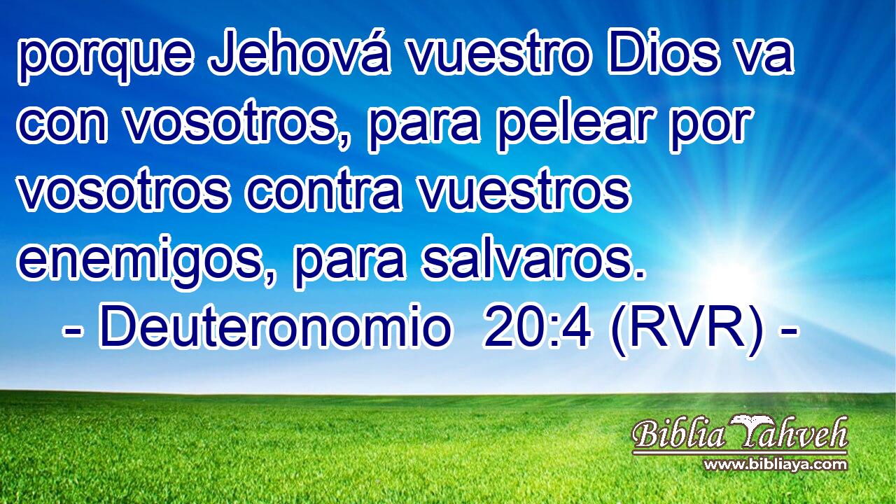 porque Jehová vuestro Dios va con vosotros, para pelear por vosotros contra vuestros enemigos, para salvaros.
