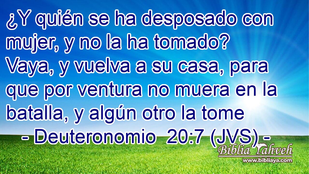 ¿Y quién se ha desposado con mujer, y no la ha tomado? Vaya, y vuelva a su casa, para que por ventura no muera en la batalla, y algún otro la tome
