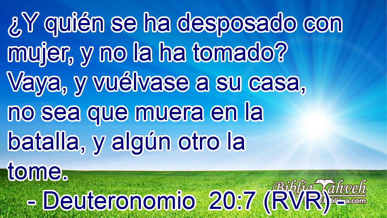 ¿Y quién se ha desposado con mujer, y no la ha tomado? Vaya, y vuélvase a su casa, no sea que muera en la batalla, y algún otro la tome.
