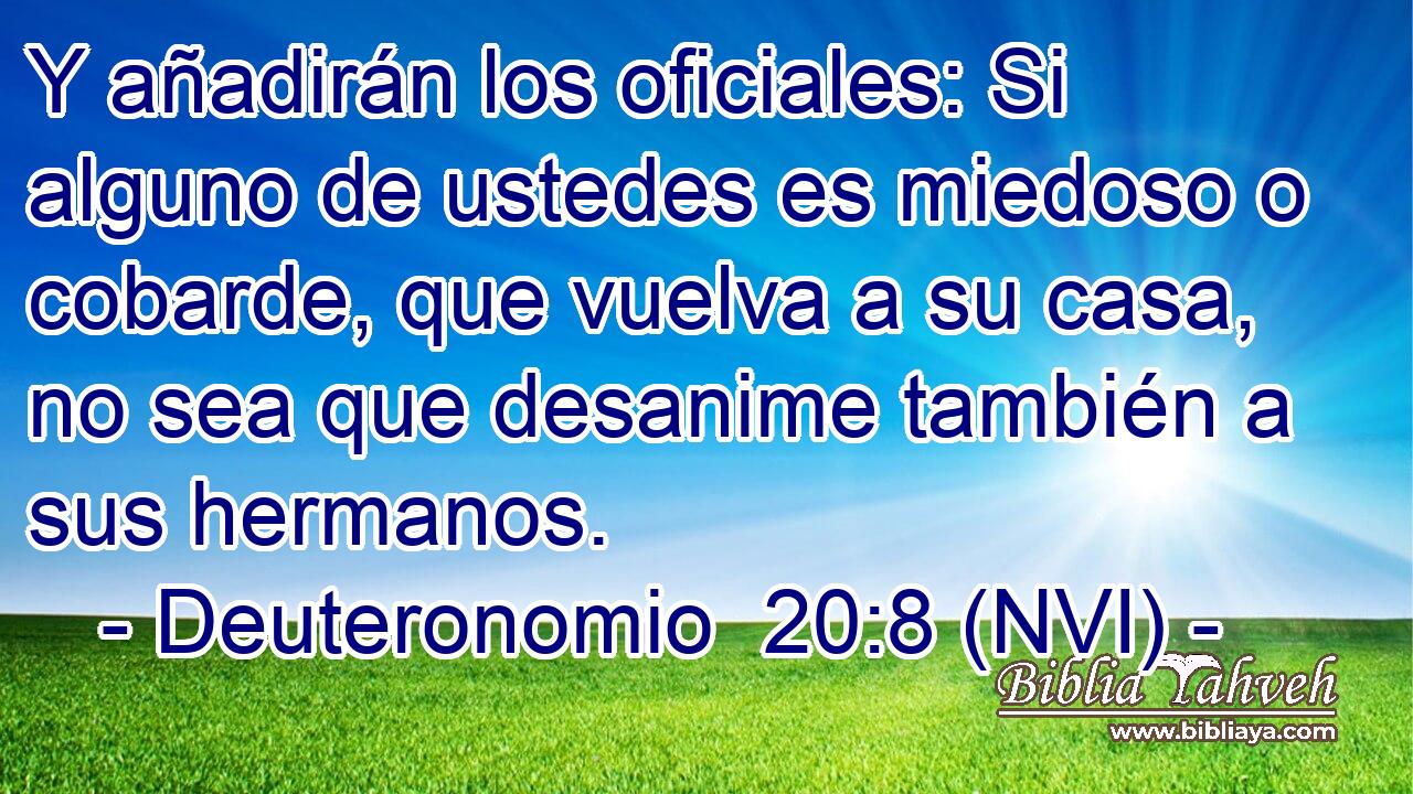  Y añadirán los oficiales: Si alguno de ustedes es miedoso o cobarde, que vuelva a su casa, no sea que desanime también a sus hermanos. 