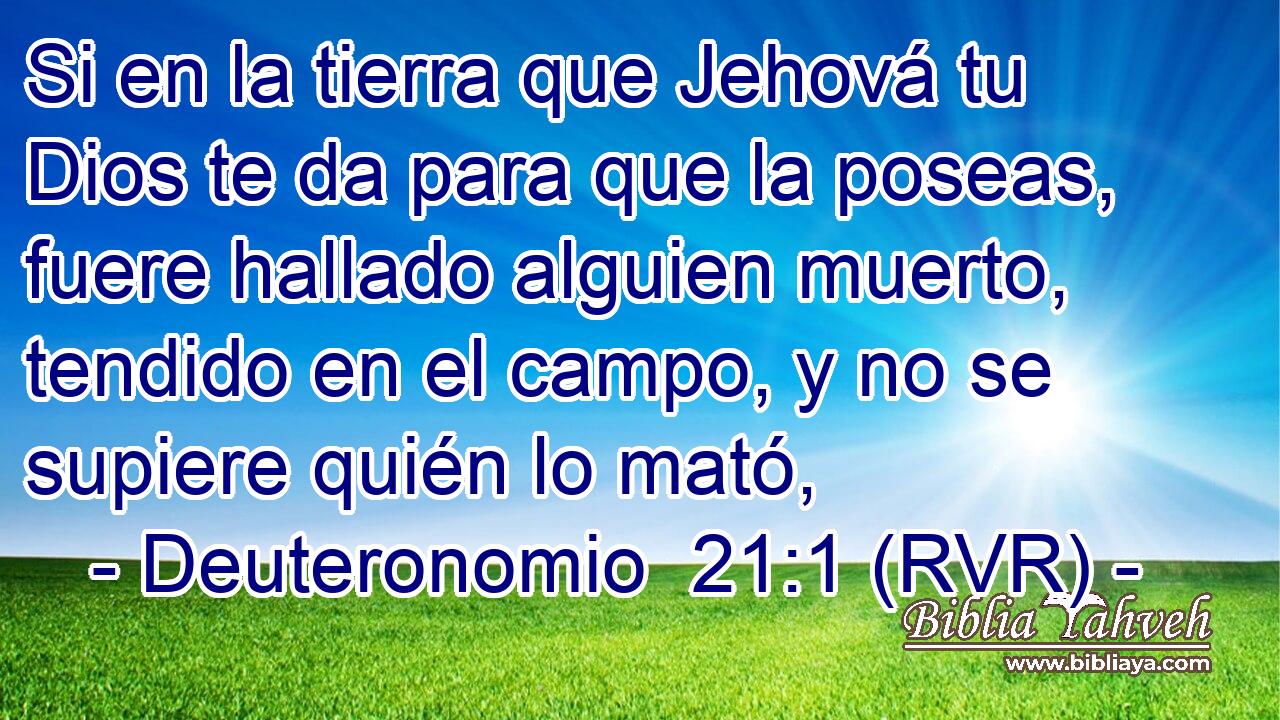 Si en la tierra que Jehová tu Dios te da para que la poseas, fuere hallado alguien muerto, tendido en el campo, y no se supiere quién lo mató,
