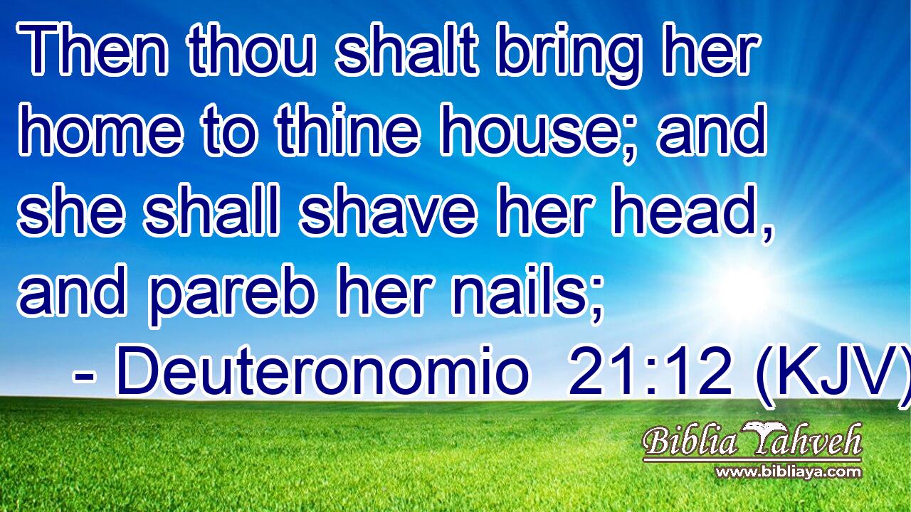 Then thou shalt bring her home to thine house; and she shall shave her head, and pareb her nails;