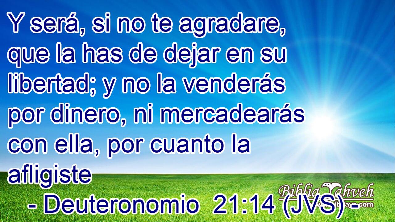 Y será, si no te agradare, que la has de dejar en su libertad; y no la venderás por dinero, ni mercadearás con ella, por cuanto la afligiste