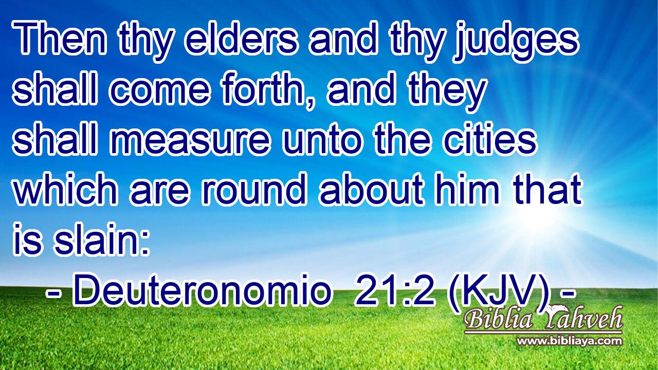 Then thy elders and thy judges shall come forth, and they shall measure unto the cities which are round about him that is slain: