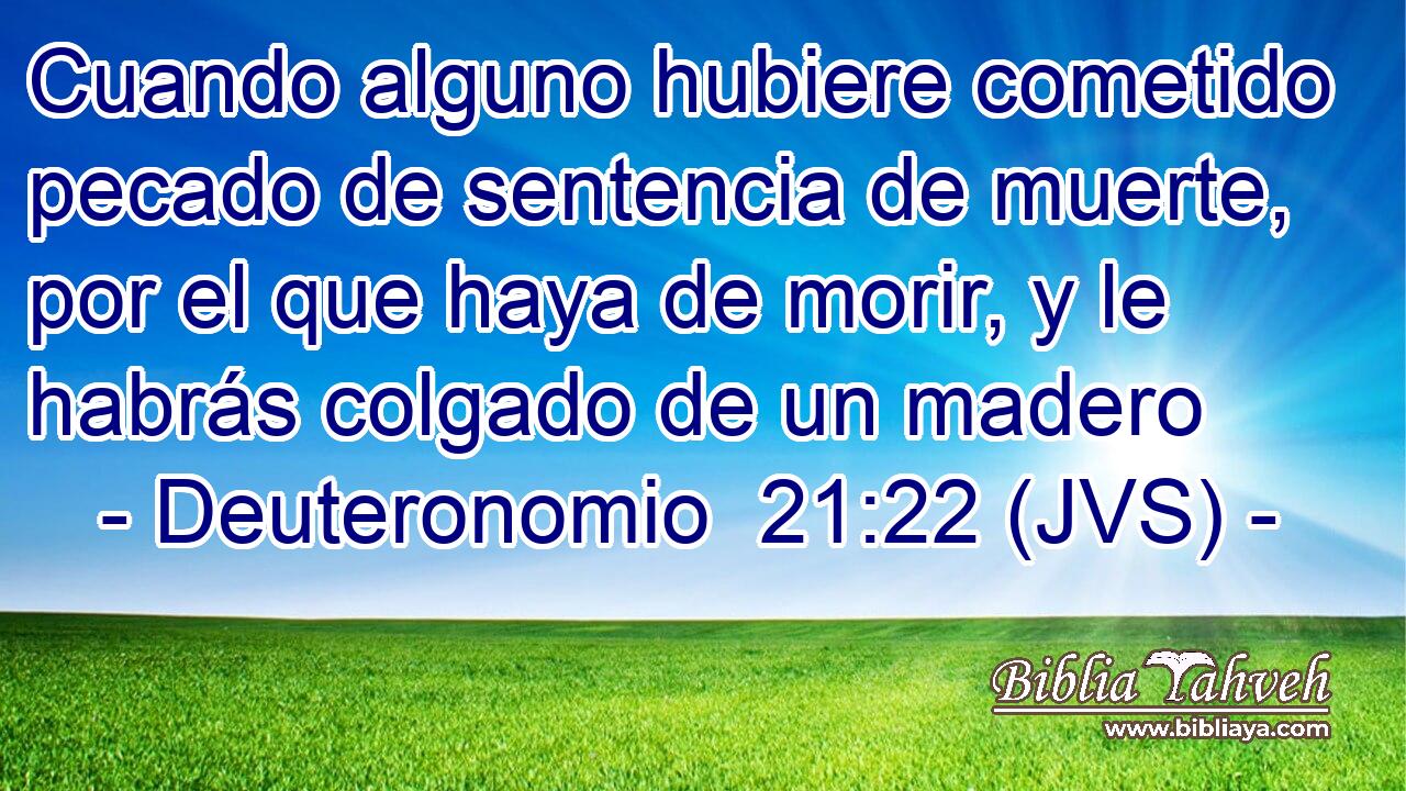 Cuando alguno hubiere cometido pecado de sentencia de muerte, por el que haya de morir, y le habrás colgado de un madero