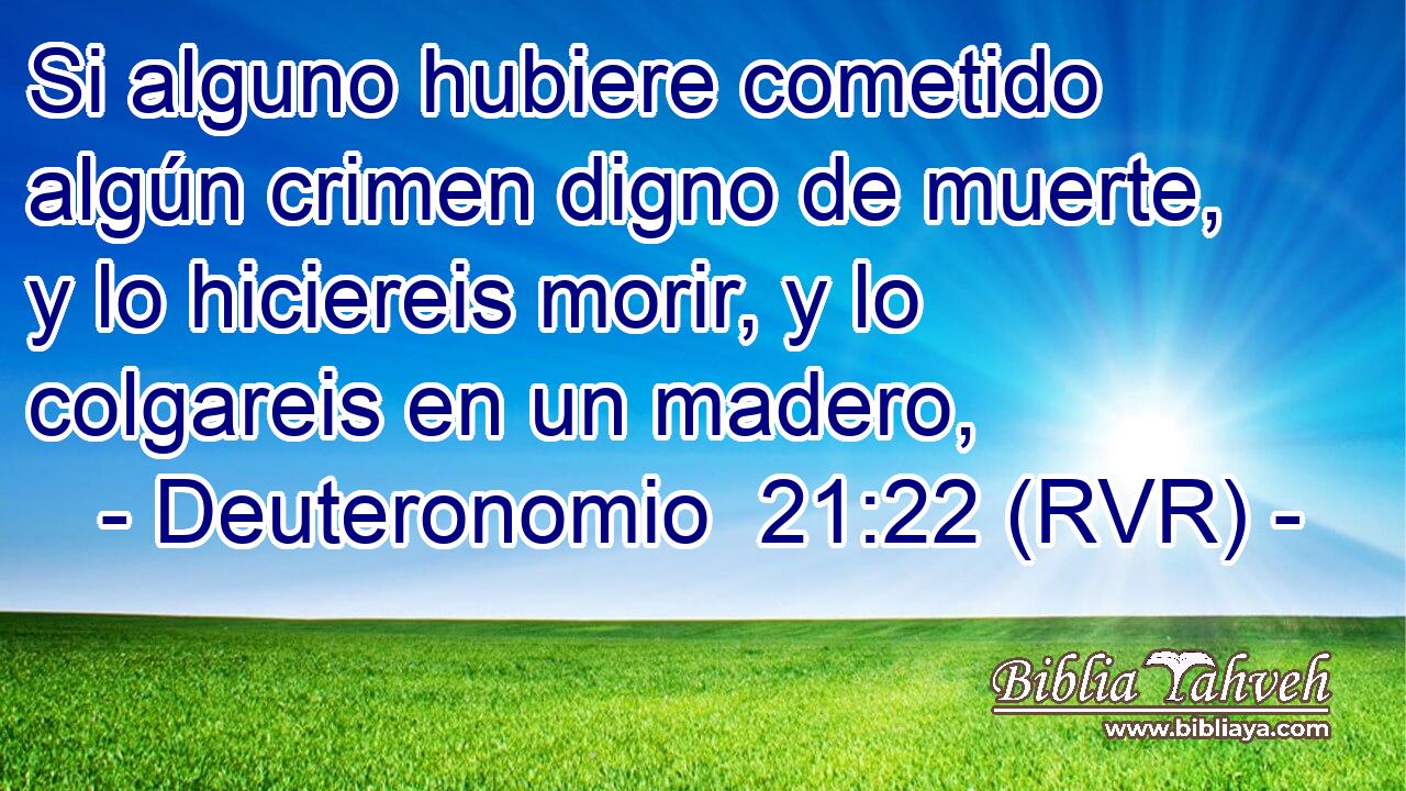 Si alguno hubiere cometido algún crimen digno de muerte, y lo hiciereis morir, y lo colgareis en un madero,