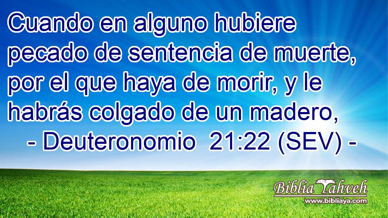 Cuando en alguno hubiere pecado de sentencia de muerte, por el que haya de morir, y le habrás colgado de un madero,