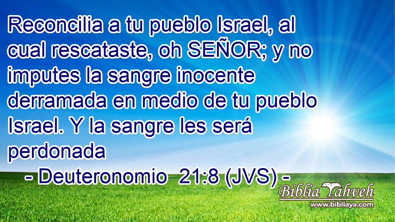 Reconcilia a tu pueblo Israel, al cual rescataste, oh SEÑOR; y no imputes la sangre inocente derramada en medio de tu pueblo Israel. Y la sangre les será perdonada
