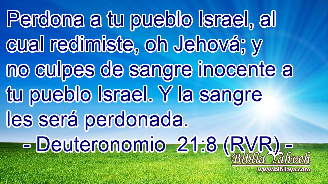 Perdona a tu pueblo Israel, al cual redimiste, oh Jehová; y no culpes de sangre inocente a tu pueblo Israel. Y la sangre les será perdonada.