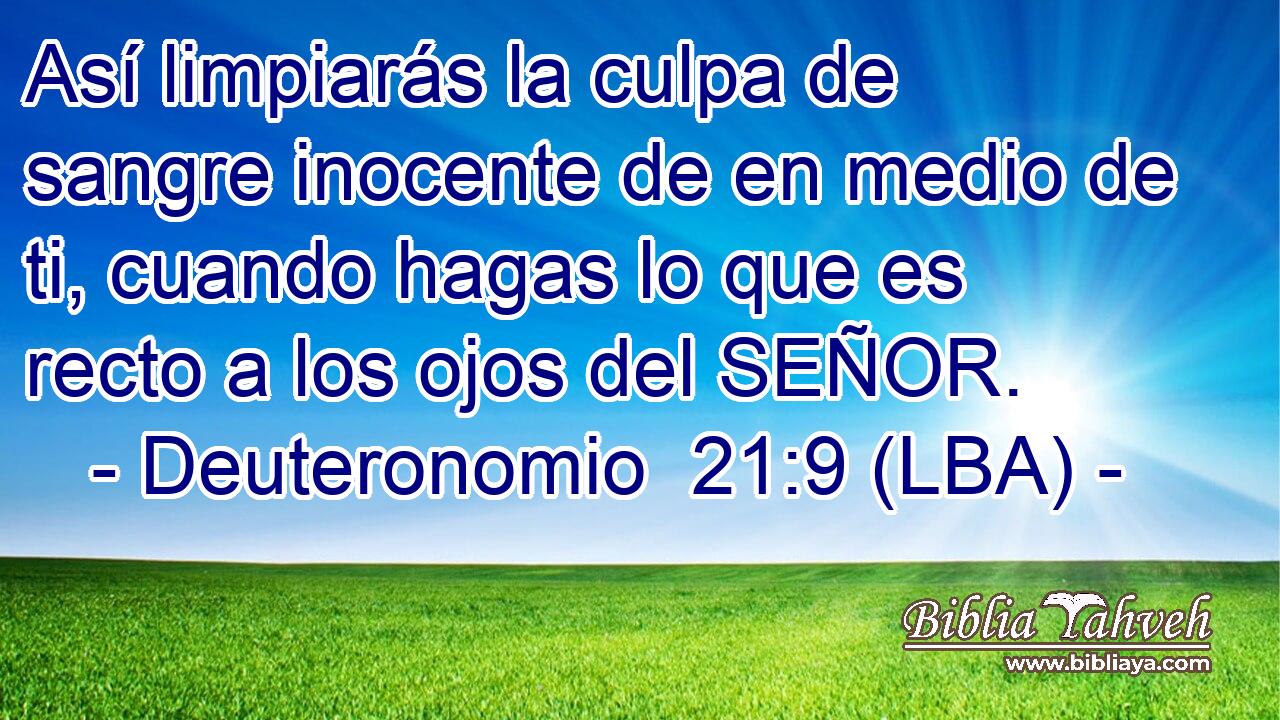 Así limpiarás la culpa de sangre inocente de en medio de ti, cuando hagas lo que es recto a los ojos del SEÑOR.