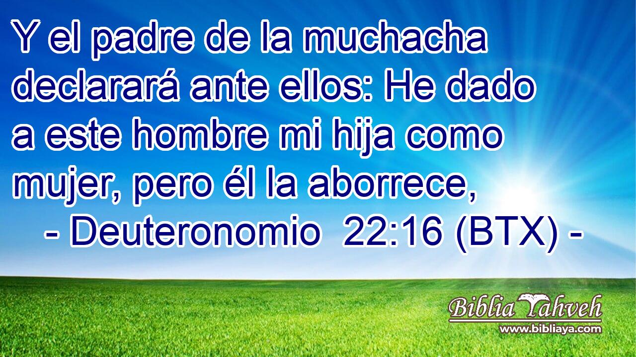 Y el padre de la muchacha declarará ante ellos: He dado a este hombre mi hija como mujer, pero él la aborrece,