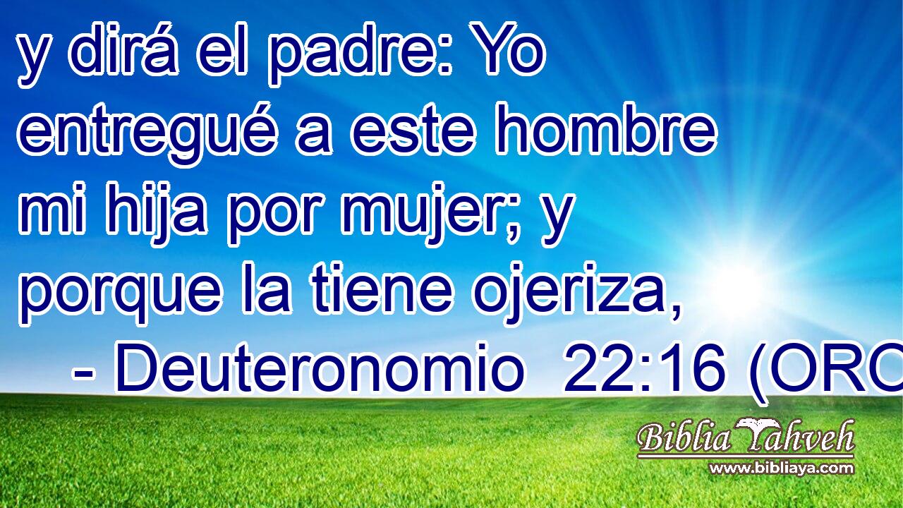  y dirá el padre: Yo entregué a este hombre mi hija por mujer; y porque la tiene ojeriza, 