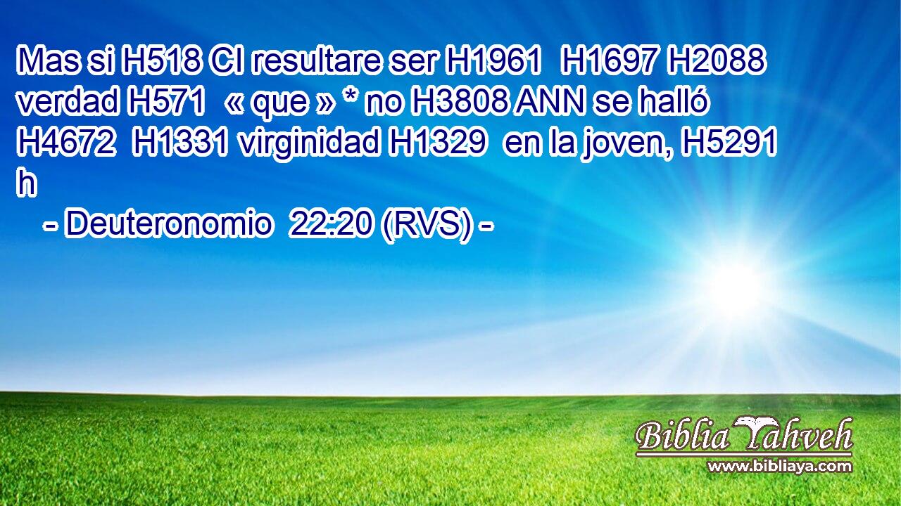 Mas si H518 CI resultare ser H1961  H1697 H2088 verdad H571  « que » * no H3808 ANN se halló H4672  H1331 virginidad H1329  en la joven, H5291 h 
