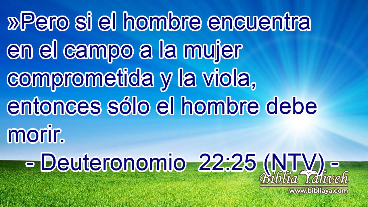 »Pero si el hombre encuentra en el campo a la mujer comprometida y la viola, entonces sólo el hombre debe morir.