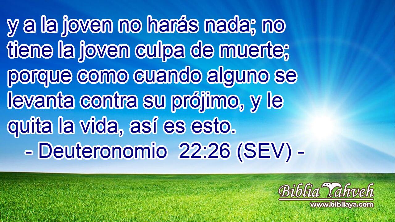 y a la joven no harás nada; no tiene la joven culpa de muerte; porque como cuando alguno se levanta contra su prójimo, y le quita la vida, así es esto.
