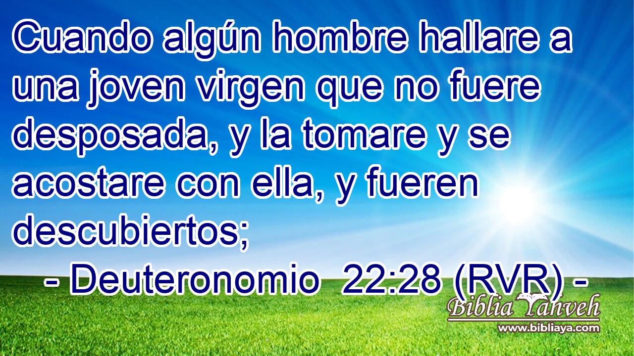 Cuando algún hombre hallare a una joven virgen que no fuere desposada, y la tomare y se acostare con ella, y fueren descubiertos;