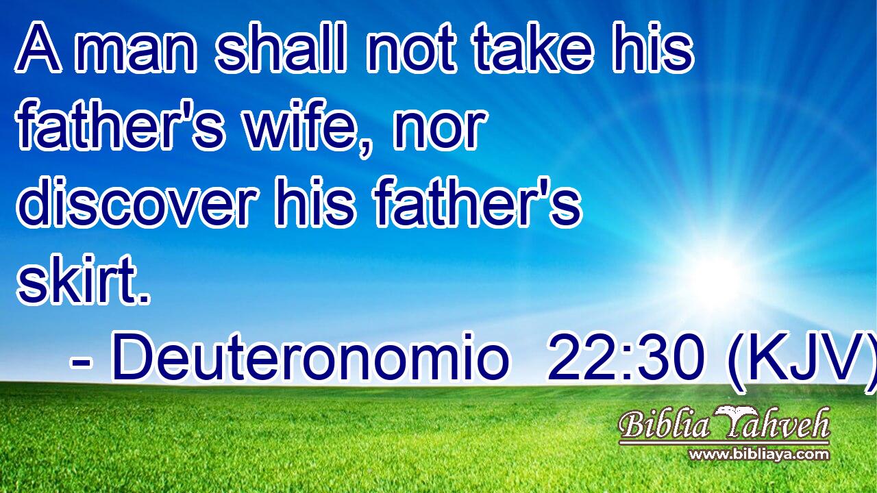 A man shall not take his father's wife, nor discover his father's skirt.