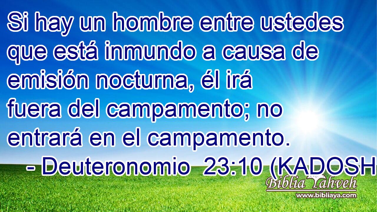  Si hay un hombre entre ustedes que está inmundo a causa de emisión nocturna, él irá fuera del campamento; no entrará en el campamento. 
