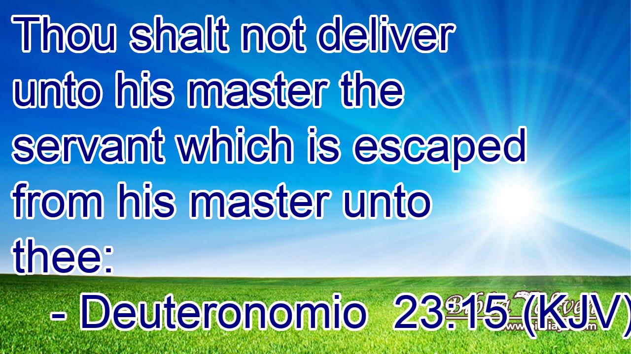 Thou shalt not deliver unto his master the servant which is escaped from his master unto thee: