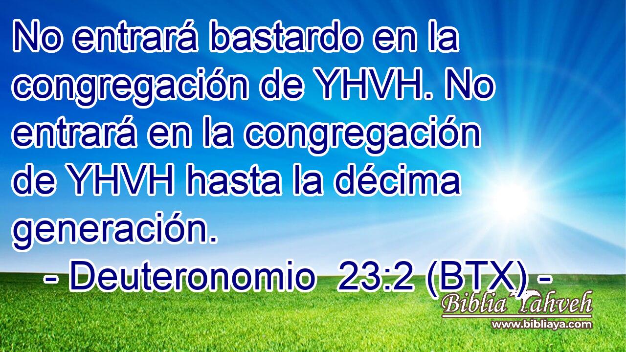No entrará bastardo en la congregación de YHVH. No entrará en la congregación de YHVH hasta la décima generación.