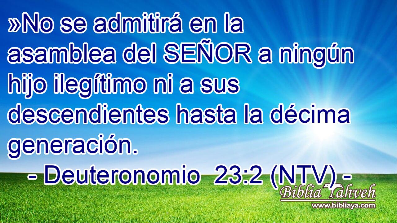 »No se admitirá en la asamblea del SEÑOR a ningún hijo ilegítimo ni a sus descendientes hasta la décima generación.