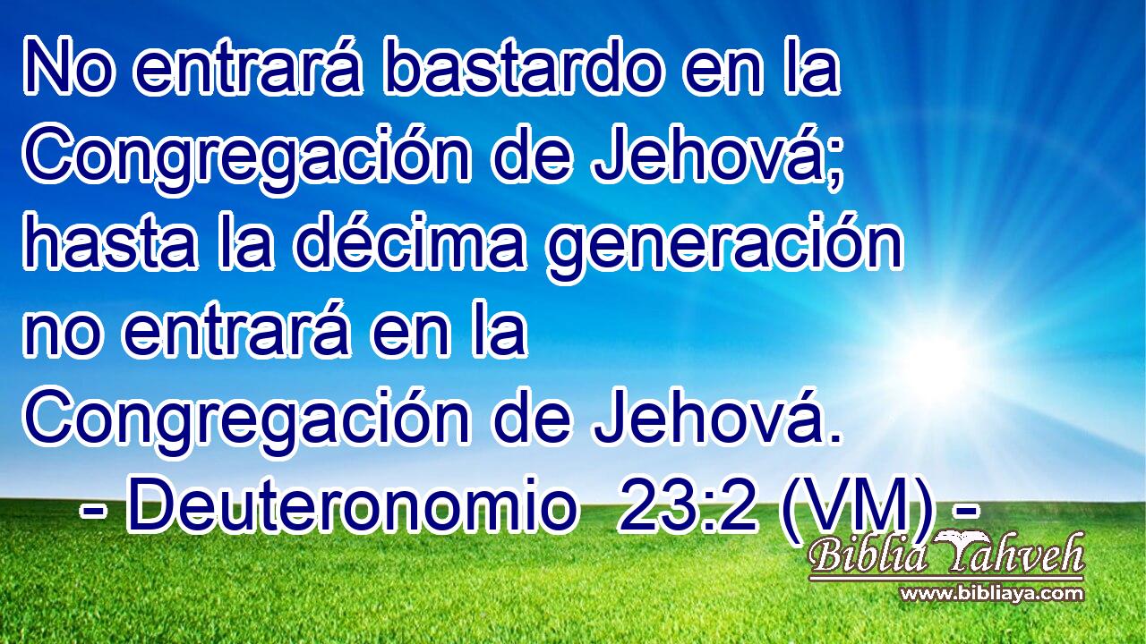  No entrará bastardo en la Congregación de Jehová; hasta la décima generación no entrará en la Congregación de Jehová. 