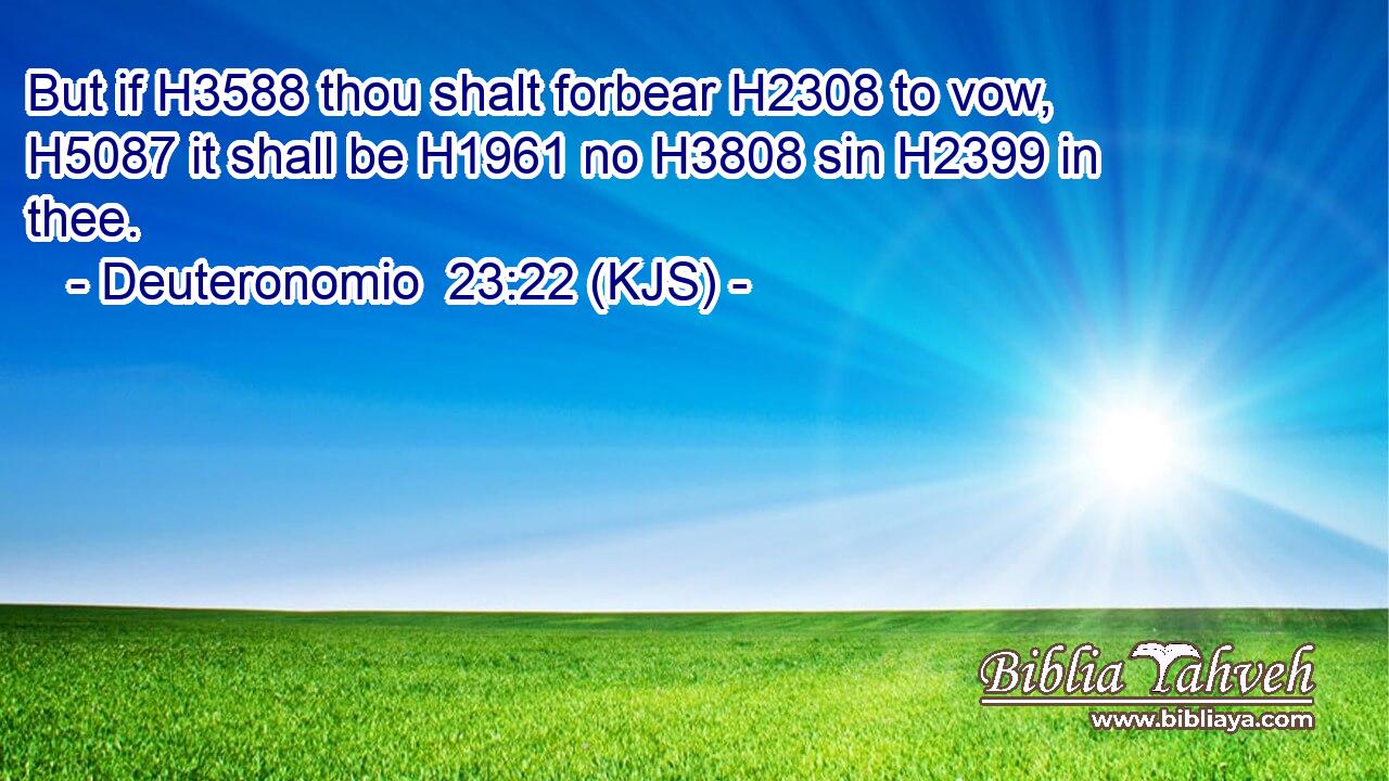 But if H3588 thou shalt forbear H2308 to vow, H5087 it shall be H1961 no H3808 sin H2399 in thee.
