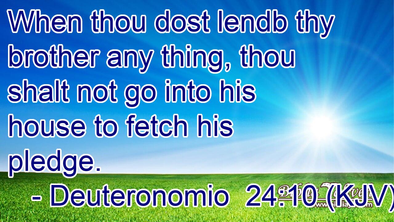 When thou dost lendb thy brother any thing, thou shalt not go into his house to fetch his pledge.