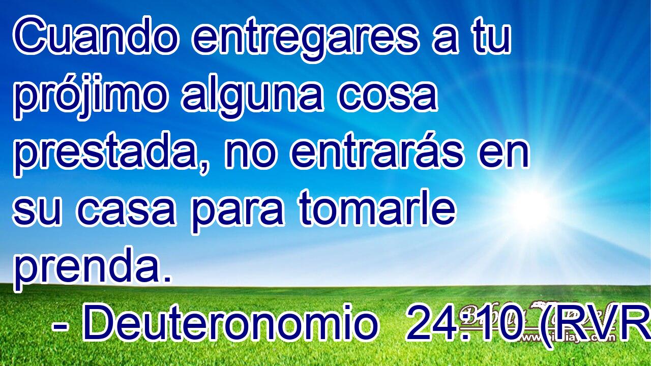 Cuando entregares a tu prójimo alguna cosa prestada, no entrarás en su casa para tomarle prenda.