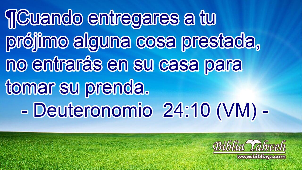  ¶Cuando entregares a tu prójimo alguna cosa prestada, no entrarás en su casa para tomar su prenda. 