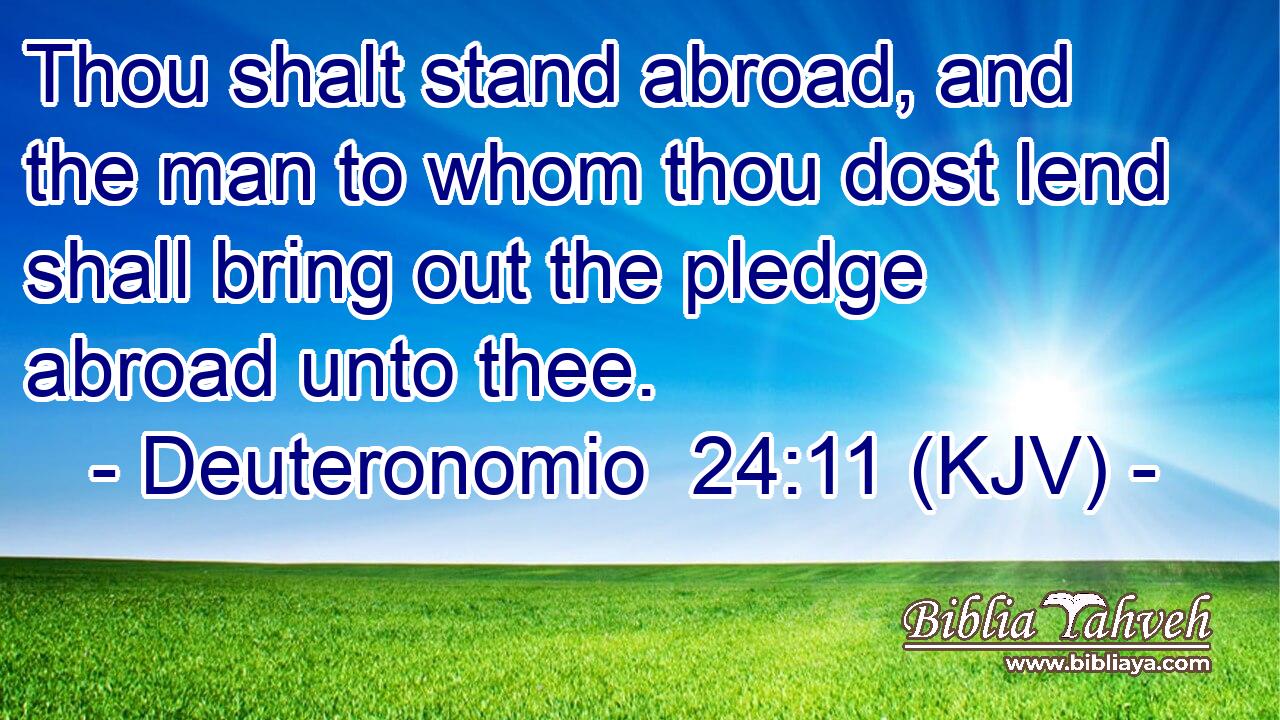Thou shalt stand abroad, and the man to whom thou dost lend shall bring out the pledge abroad unto thee.