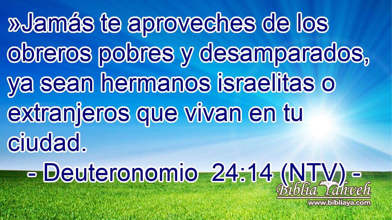 »Jamás te aproveches de los obreros pobres y desamparados, ya sean hermanos israelitas o extranjeros que vivan en tu ciudad.