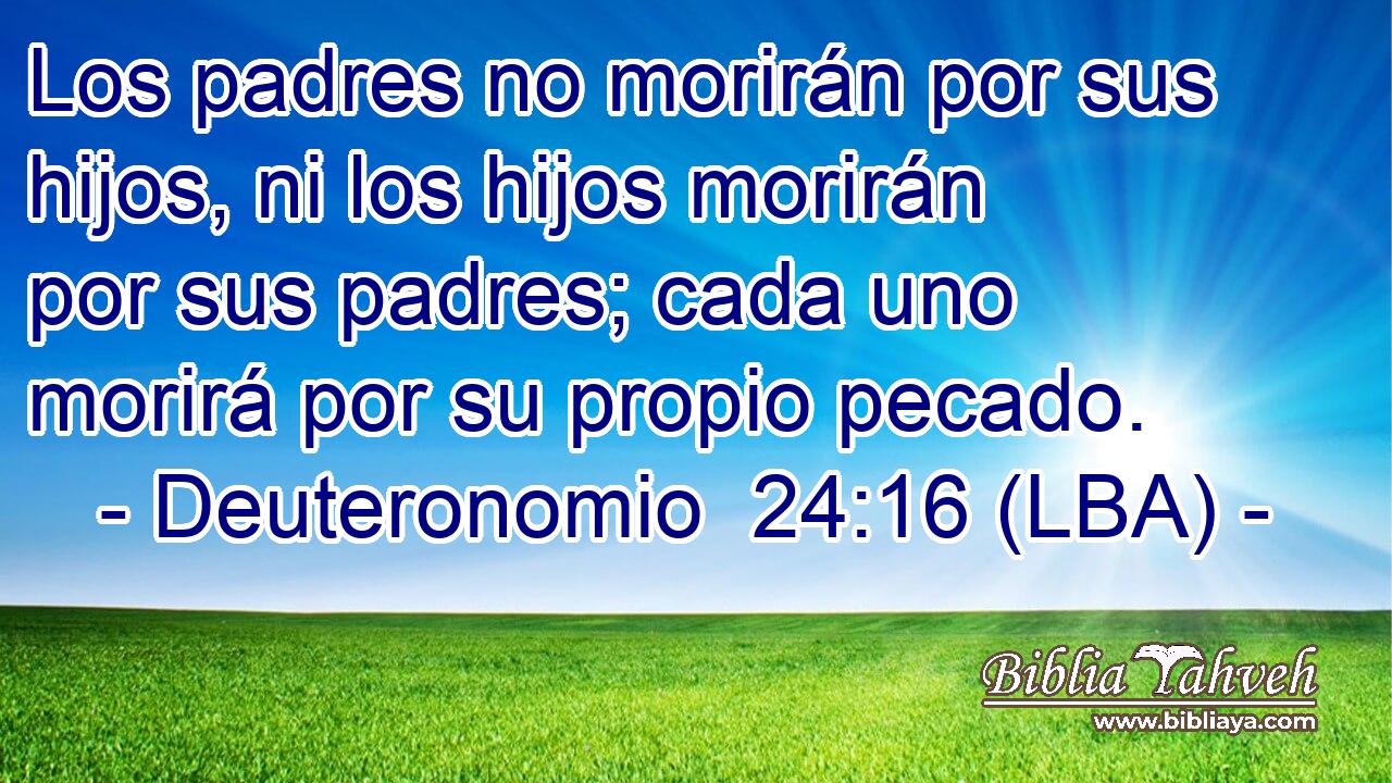 Los padres no morirán por sus hijos, ni los hijos morirán por sus padres; cada uno morirá por su propio pecado.