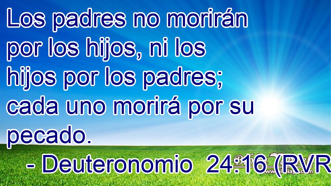 Los padres no morirán por los hijos, ni los hijos por los padres; cada uno morirá por su pecado.