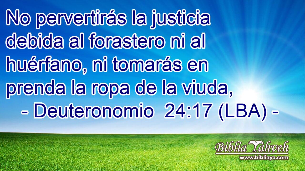 No pervertirás la justicia debida al forastero ni al huérfano, ni tomarás en prenda la ropa de la viuda,