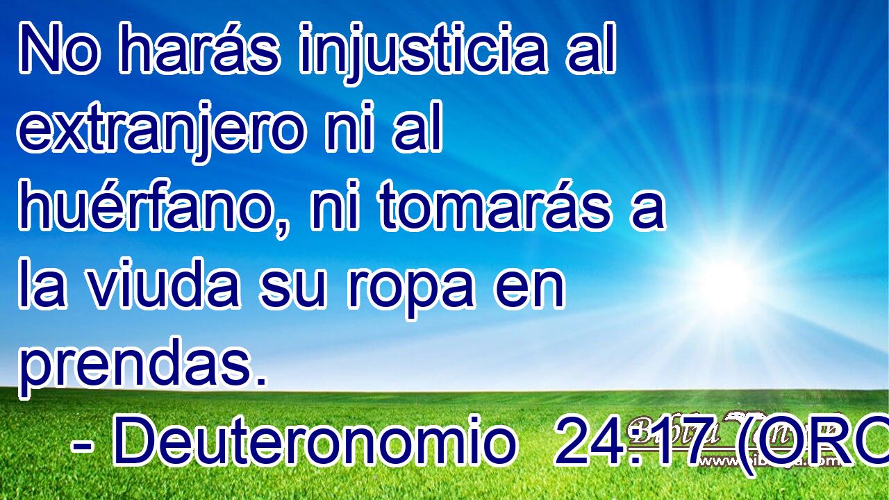  No harás injusticia al extranjero ni al huérfano, ni tomarás a la viuda su ropa en prendas. 