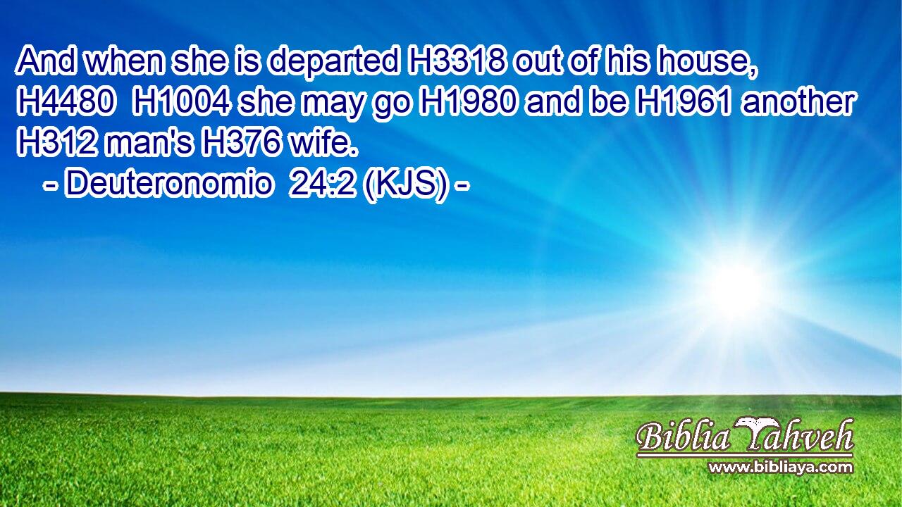 And when she is departed H3318 out of his house, H4480  H1004 she may go H1980 and be H1961 another H312 man's H376 wife.