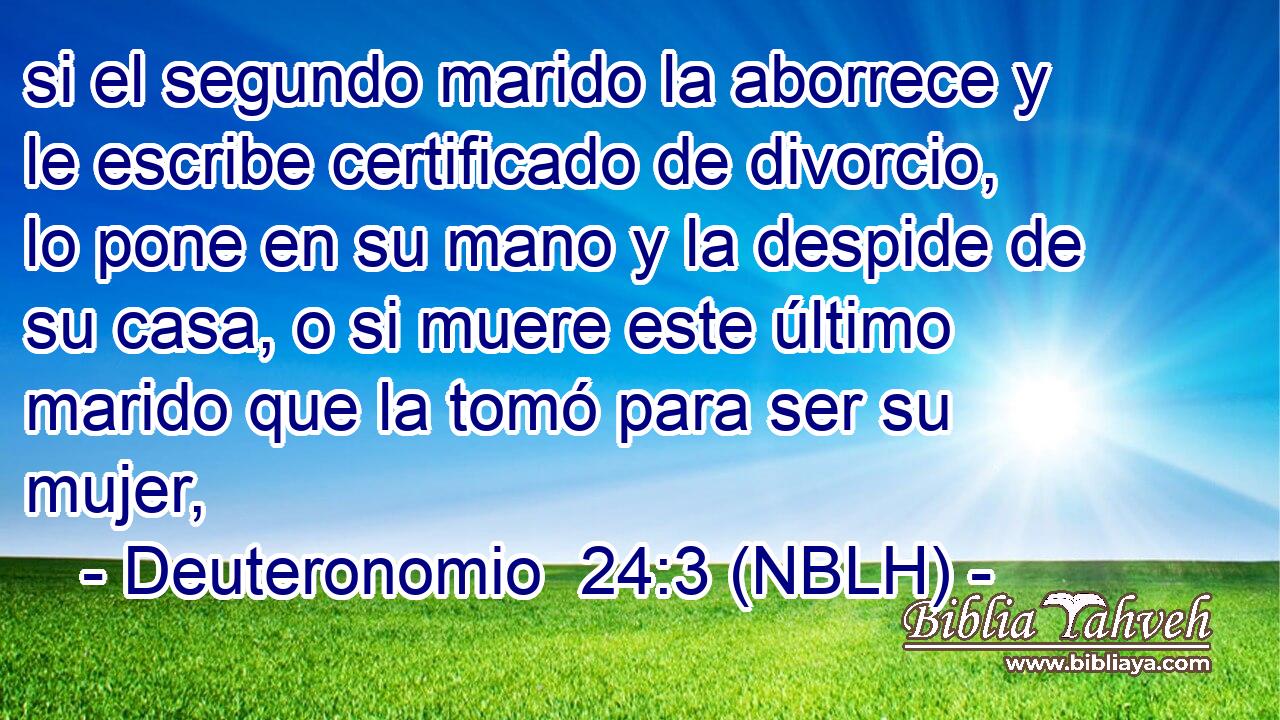  si el segundo marido la aborrece y le escribe certificado de divorcio, lo pone en su mano y la despide de su casa, o si muere este último marido que la tomó para ser su mujer, 