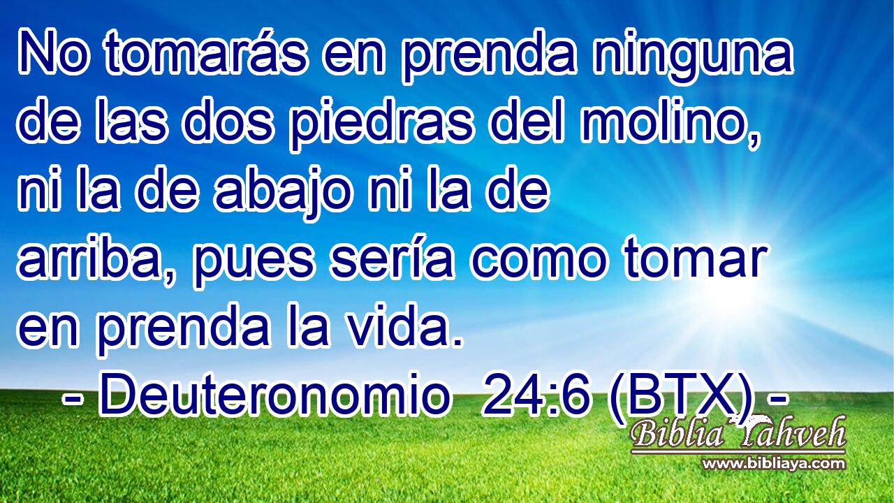 No tomarás en prenda ninguna de las dos piedras del molino, ni la de abajo ni la de arriba, pues sería como tomar en prenda la vida.