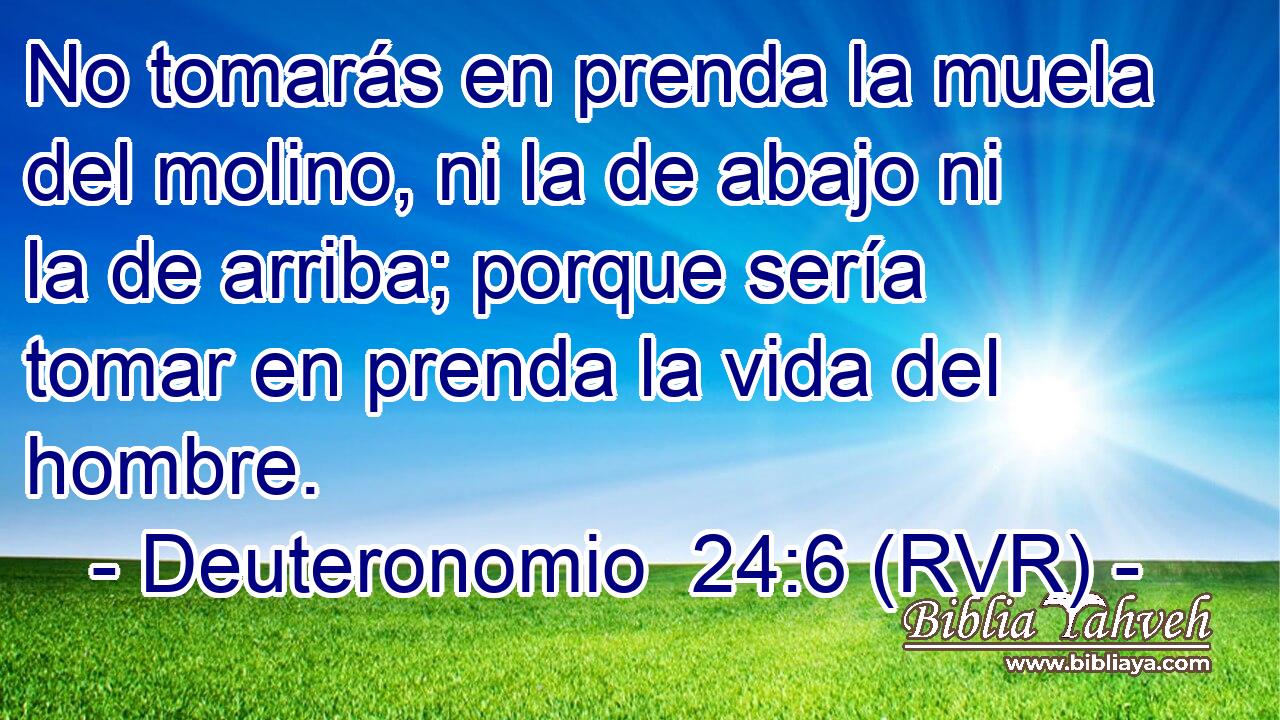 No tomarás en prenda la muela del molino, ni la de abajo ni la de arriba; porque sería tomar en prenda la vida del hombre.
